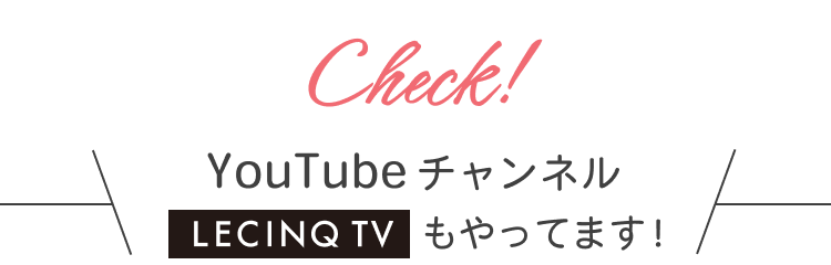 Check! YouTubeチャンネル LECINQ TVもやってます！