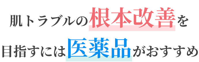 肌トラブルの根本改善を目指すには医薬品がおすすめ