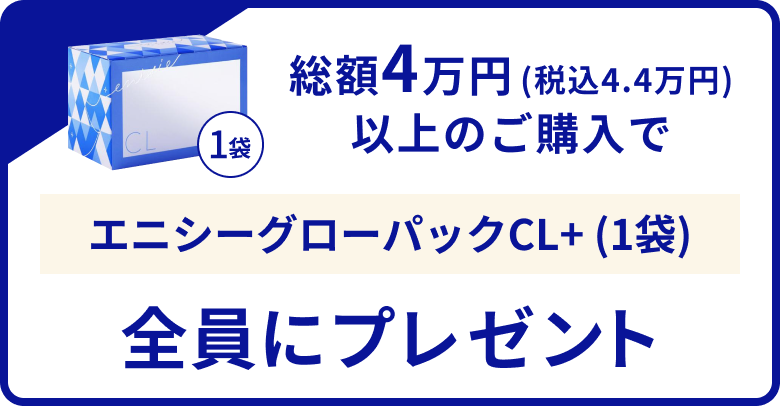 総額4万円(税込4.4万円)以上のご購入でエニシーグローパックCL+ (1袋)全員にプレゼント