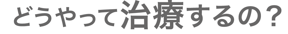 どうやって治療するの？