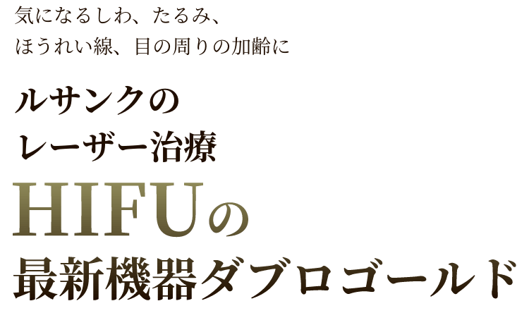  気になるしわ、たるみ、ほうれい線、目の周りの加齢に ルサンクのレーザー治療 HIFUの最新機器ダブルゴールド 